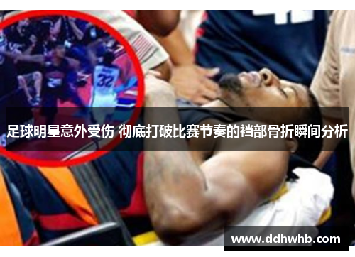 足球明星意外受伤 彻底打破比赛节奏的裆部骨折瞬间分析