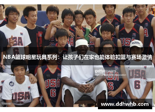 NBA篮球明星玩具系列：让孩子们在家也能体验扣篮与赛场激情