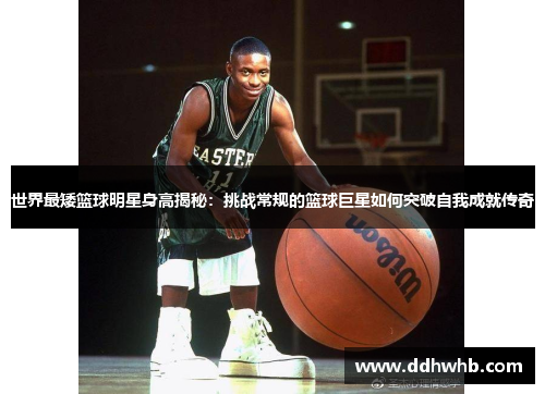 世界最矮篮球明星身高揭秘：挑战常规的篮球巨星如何突破自我成就传奇