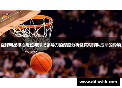 篮球明星核心地位与球场领导力的深度分析及其对球队成绩的影响