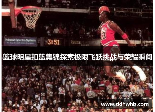 篮球明星扣篮集锦探索极限飞跃挑战与荣耀瞬间