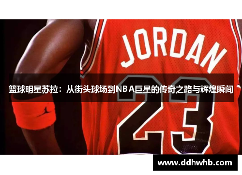 篮球明星苏拉：从街头球场到NBA巨星的传奇之路与辉煌瞬间